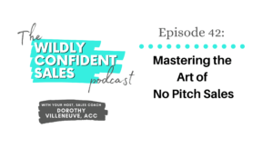Mastering the Art of No Pitch Sales - Wildly Confident Sales with Dorothy Villeneuve